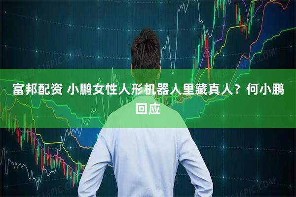 富邦配资 小鹏女性人形机器人里藏真人？何小鹏回应
