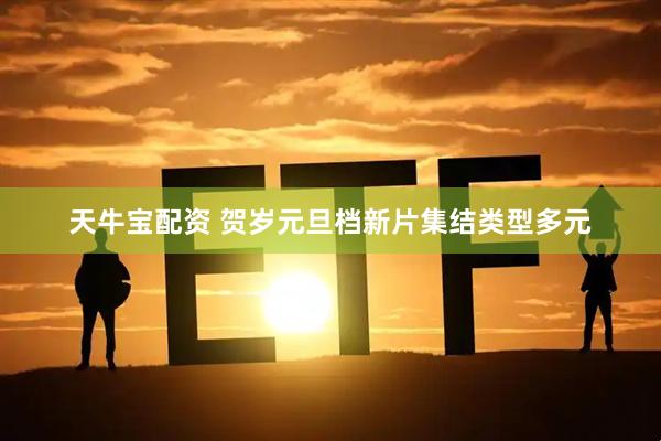 天牛宝配资 贺岁元旦档新片集结类型多元