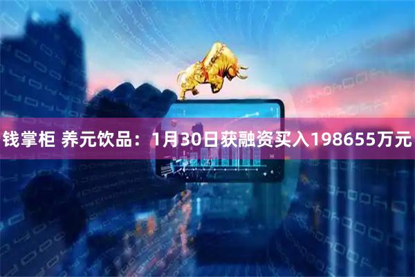 钱掌柜 养元饮品：1月30日获融资买入198655万元