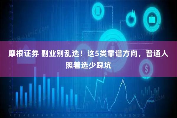 摩根证券 副业别乱选！这5类靠谱方向，普通人照着选少踩坑
