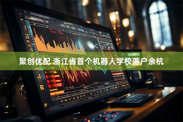 聚创优配 浙江省首个机器人学校落户余杭