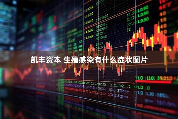 凯丰资本 生殖感染有什么症状图片