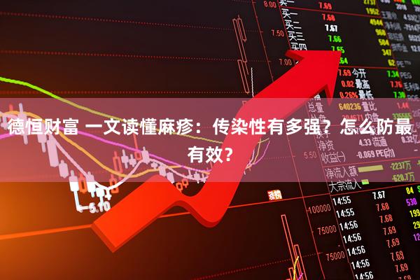 德恒财富 一文读懂麻疹：传染性有多强？怎么防最有效？