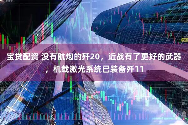 宝贷配资 没有航炮的歼20，近战有了更好的武器，机载激光系统已装备歼11