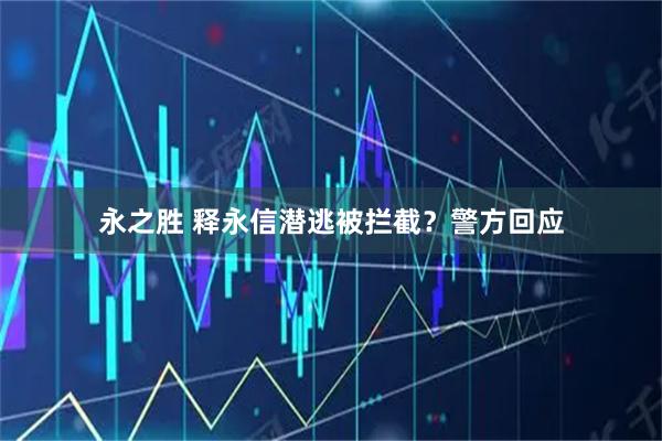 永之胜 释永信潜逃被拦截？警方回应